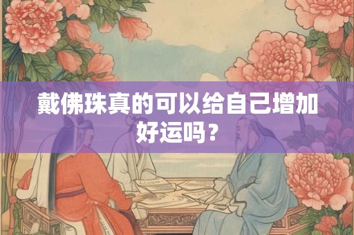 戴佛珠真的可以给自己增加好运吗？