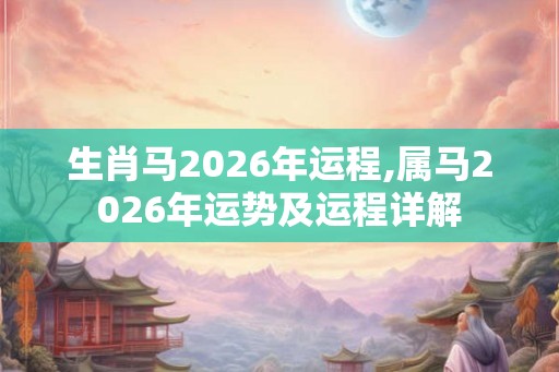 生肖马2026年运程,属马2026年运势及运程详解