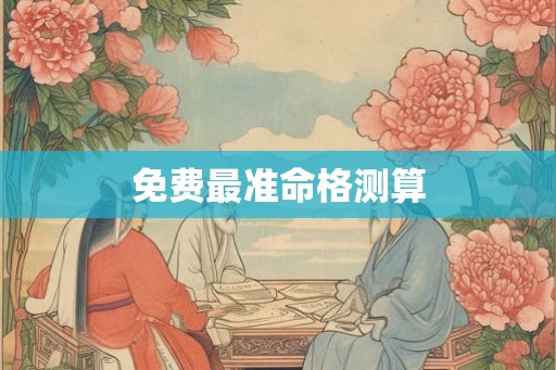 免费最准命格测算 免费最准命格测算