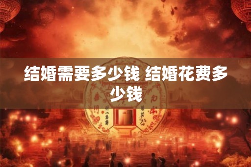 结婚需要多少钱 结婚花费多少钱