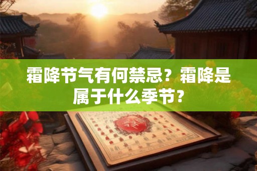 霜降节气有何禁忌?霜降是属于什么季节? 霜降节气有何禁忌?霜降是属于什么季节?
