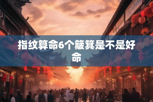 指纹算命6个簸箕是不是好命