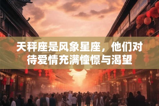 天秤座是风象星座，他们对待爱情充满憧憬与渴望