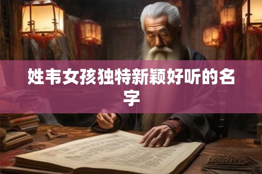 姓韦女孩独特新颖好听的名字