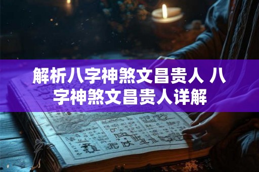 解析八字神煞文昌贵人 八字神煞文昌贵人详解