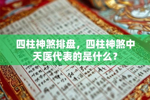 四柱神煞排盘，四柱神煞中天医代表的是什么？