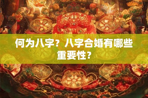 何为八字?八字合婚有哪些重要性? 何为八字?八字合婚有哪些重要性?