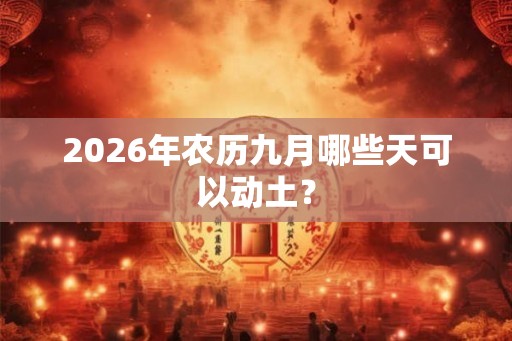 2026年农历九月哪些天可以动土？