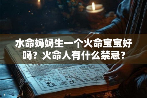 水命妈妈生一个火命宝宝好吗？火命人有什么禁忌？