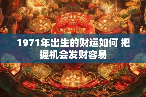 1971年出生的财运如何 把握机会发财容易