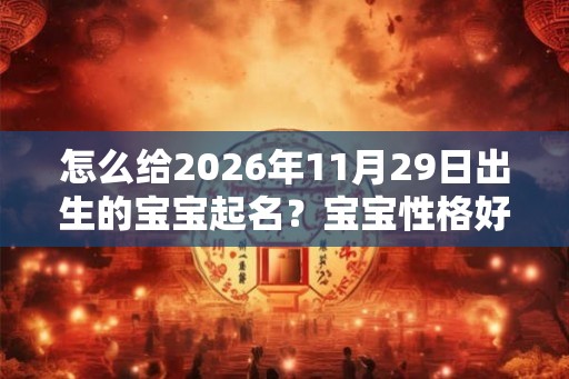 怎么给2026年11月29日出生的宝宝起名？宝宝性格好吗？