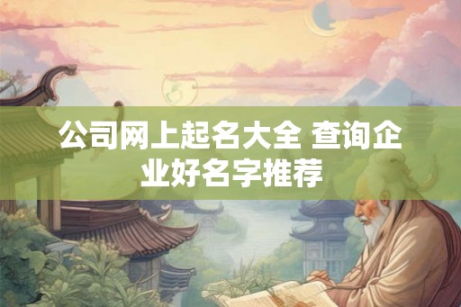 公司网上起名大全 查询企业好名字推荐