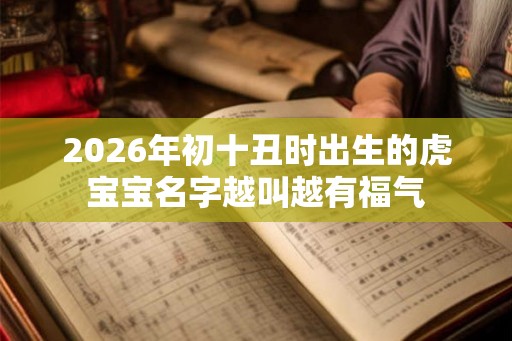 2026年初十丑时出生的虎宝宝名字越叫越有福气