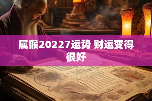 属猴20227运势 财运变得很好