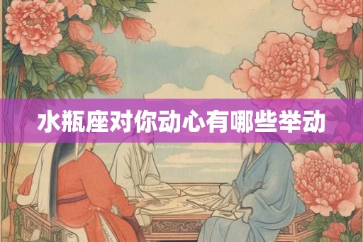 水瓶座对你动心有哪些举动