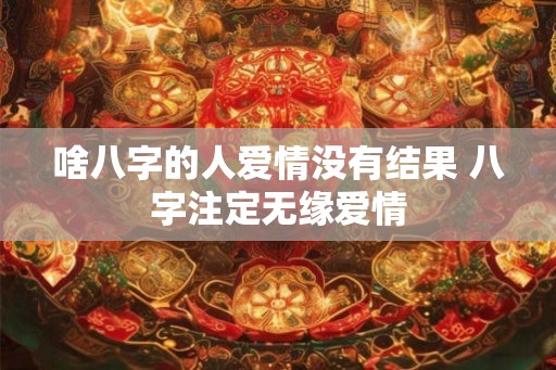 啥八字的人爱情没有结果 八字注定无缘爱情