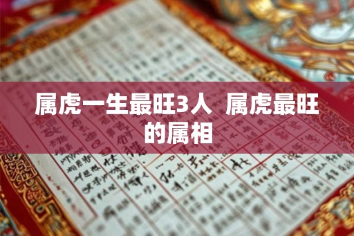 属虎一生最旺3人  属虎最旺的属相