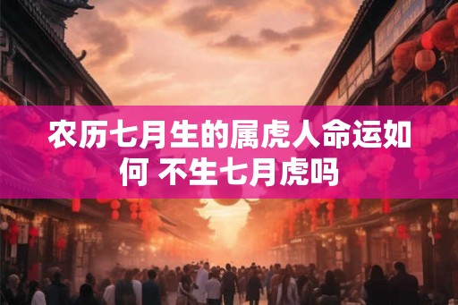 农历七月生的属虎人命运如何 不生七月虎吗