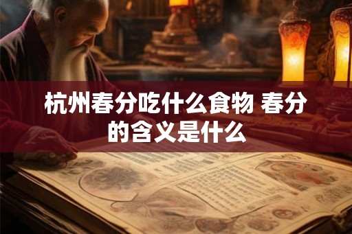 杭州春分吃什么食物 春分的含义是什么