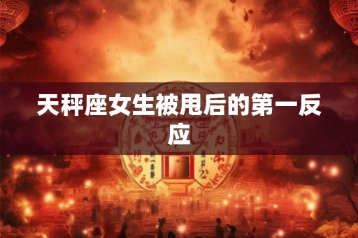 天秤座女生被甩后的第一反应
