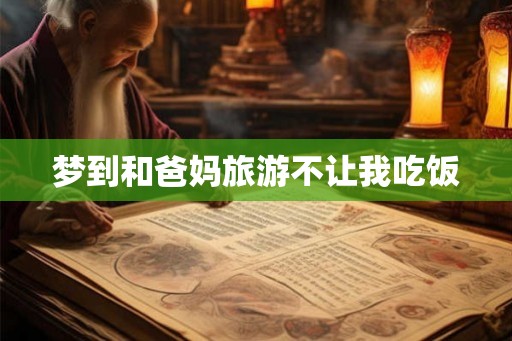 梦到和爸妈旅游不让我吃饭