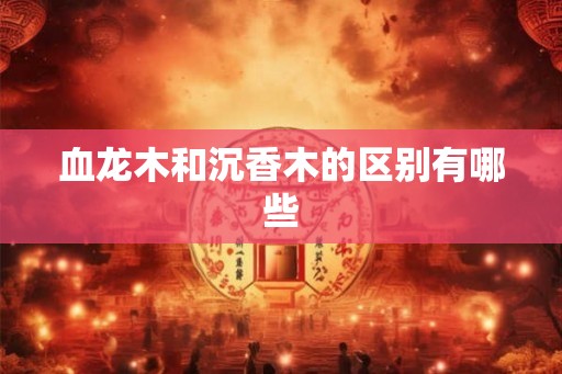 血龙木和沉香木的区别有哪些