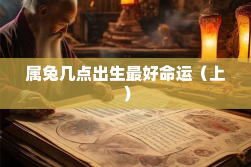 属兔几点出生最好命运(上) 属兔几点出生最好命运(上)