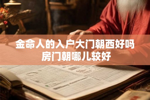 金命人的入户大门朝西好吗 房门朝哪儿较好