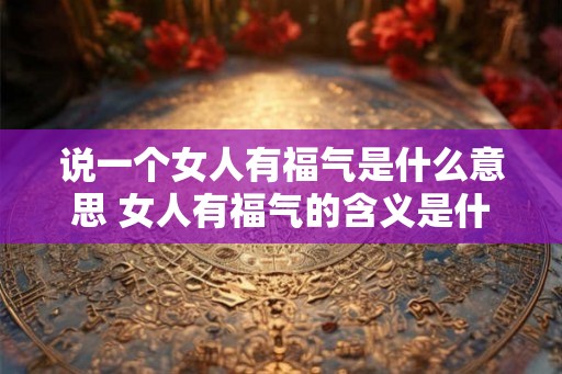 说一个女人有福气是什么意思 女人有福气的含义是什么