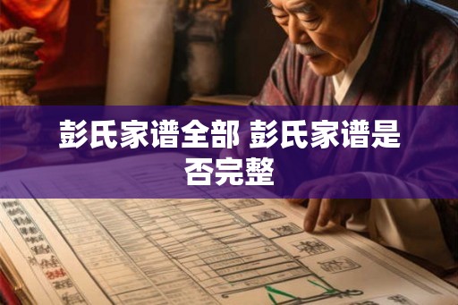 彭氏家谱全部 彭氏家谱是否完整