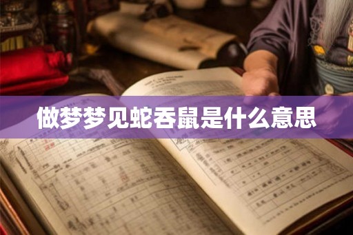 做梦梦见蛇吞鼠是什么意思