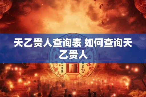 天乙贵人查询表 如何查询天乙贵人