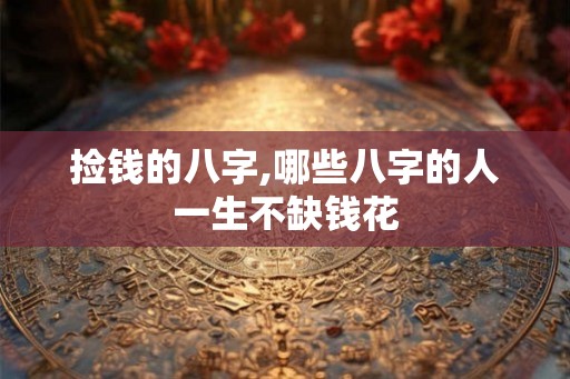 捡钱的八字,哪些八字的人一生不缺钱花