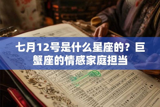 七月12号是什么星座的？巨蟹座的情感家庭担当