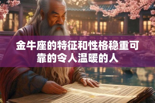 金牛座的特征和性格稳重可靠的令人温暖的人 金牛座的特征和性格稳重可靠的令人温暖的人