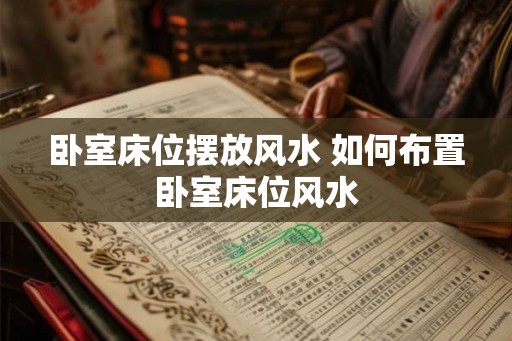 卧室床位摆放风水 如何布置卧室床位风水