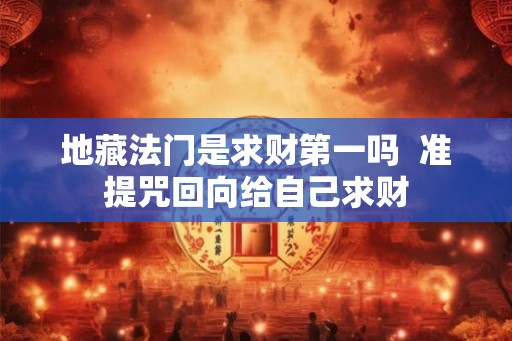 地藏法门是求财第一吗  准提咒回向给自己求财