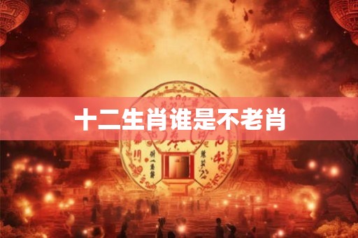 十二生肖谁是不老肖