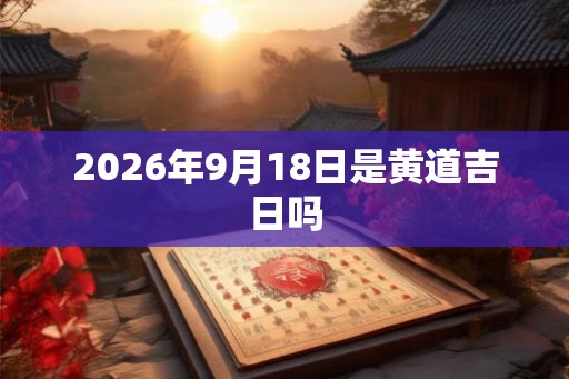 2026年9月18日是黄道吉日吗