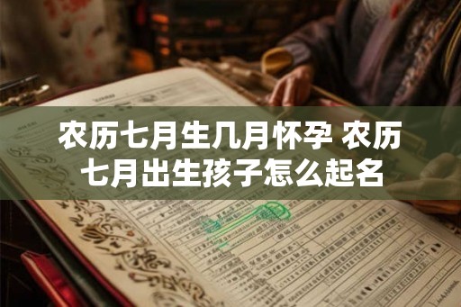 农历七月生几月怀孕 农历七月出生孩子怎么起名
