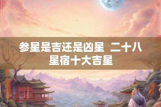 参星是吉还是凶星  二十八星宿十大吉星