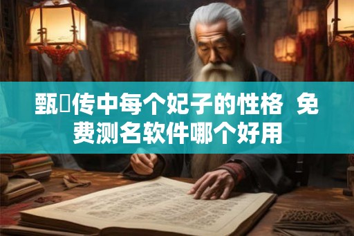 甄嬛传中每个妃子的性格  免费测名软件哪个好用