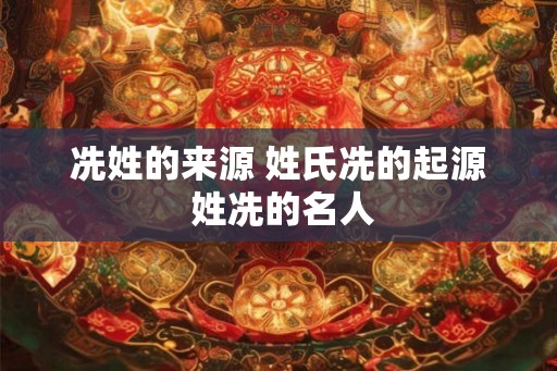 冼姓的来源 姓氏冼的起源 姓冼的名人