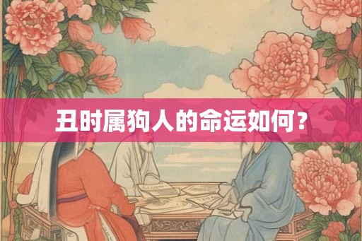 丑时属狗人的命运如何? 丑时属狗人的命运如何?