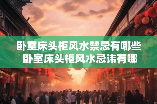 卧室床头柜风水禁忌有哪些 卧室床头柜风水忌讳有哪些
