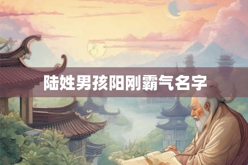陆姓男孩阳刚霸气名字