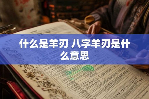 什么是羊刃 八字羊刃是什么意思