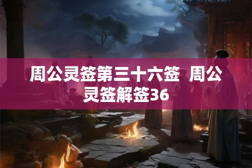 周公灵签第三十六签  周公灵签解签36