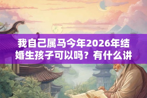 我自己属马今年2026年结婚生孩子可以吗?有什么讲究? 我自己属马今年2026年结婚生孩子可以吗?有什么讲究?