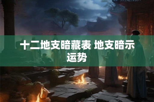 十二地支暗藏表 地支暗示运势